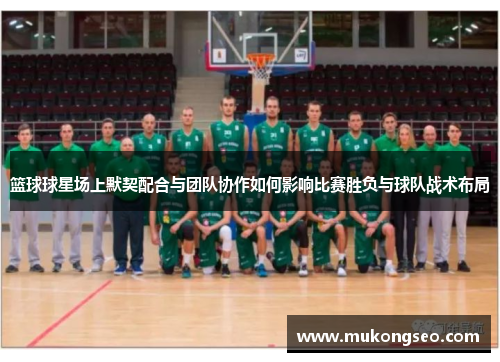 篮球球星场上默契配合与团队协作如何影响比赛胜负与球队战术布局