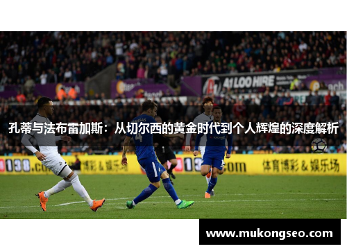 孔蒂与法布雷加斯：从切尔西的黄金时代到个人辉煌的深度解析
