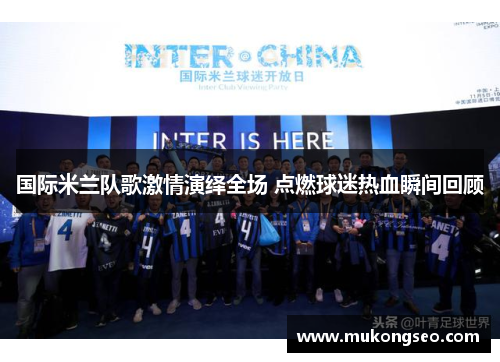 国际米兰队歌激情演绎全场 点燃球迷热血瞬间回顾