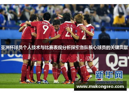 亚洲杯球员个人技术与比赛表现分析探索各队核心球员的关键贡献