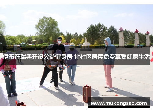 伊布在瑞典开设公益健身房 让社区居民免费享受健康生活