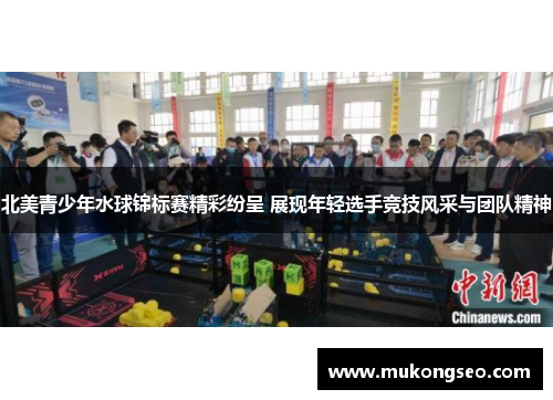 北美青少年水球锦标赛精彩纷呈 展现年轻选手竞技风采与团队精神