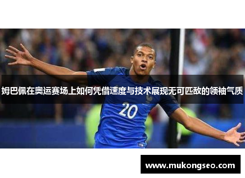 姆巴佩在奥运赛场上如何凭借速度与技术展现无可匹敌的领袖气质