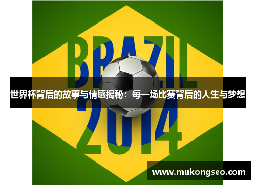 世界杯背后的故事与情感揭秘：每一场比赛背后的人生与梦想