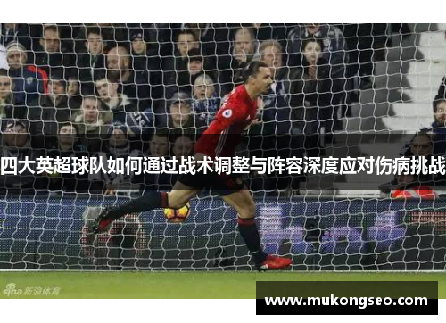四大英超球队如何通过战术调整与阵容深度应对伤病挑战