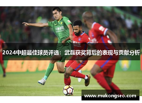 2024中超最佳球员评选：武磊获奖背后的表现与贡献分析