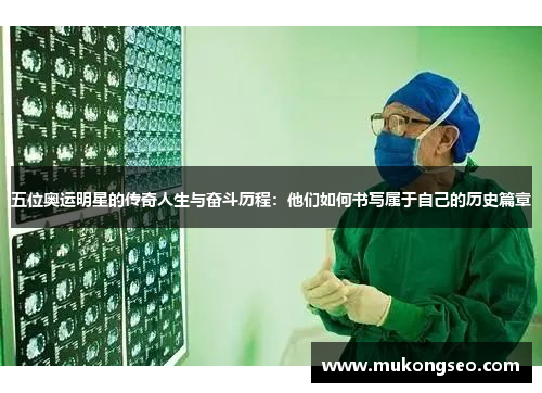 五位奥运明星的传奇人生与奋斗历程：他们如何书写属于自己的历史篇章