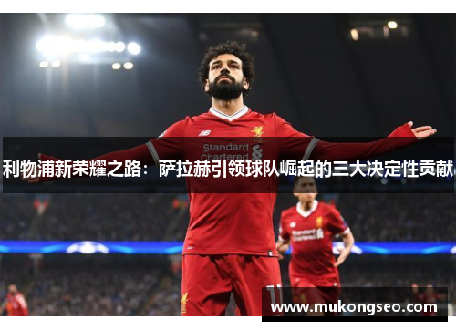 利物浦新荣耀之路：萨拉赫引领球队崛起的三大决定性贡献