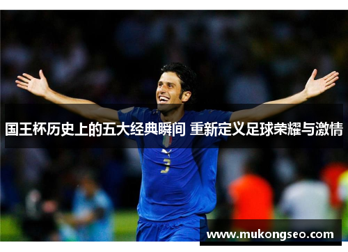 国王杯历史上的五大经典瞬间 重新定义足球荣耀与激情