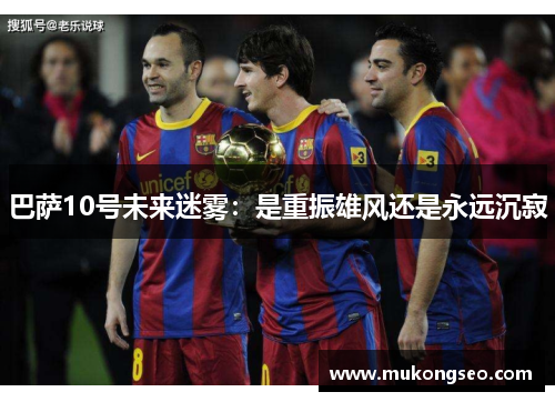 巴萨10号未来迷雾：是重振雄风还是永远沉寂