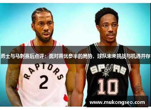 勇士与马刺赛后点评：面对喜忧参半的局势，球队未来挑战与机遇并存
