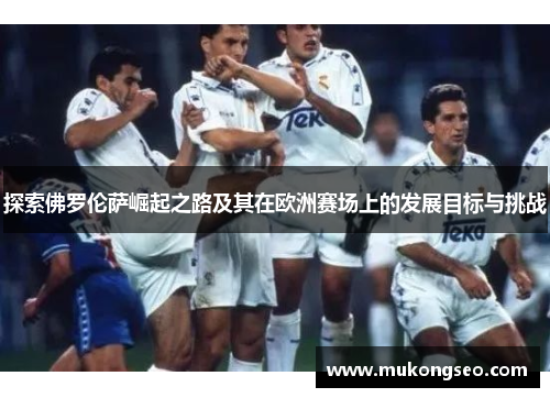 探索佛罗伦萨崛起之路及其在欧洲赛场上的发展目标与挑战