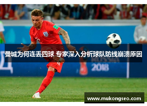 曼城为何连丢四球 专家深入分析球队防线崩溃原因