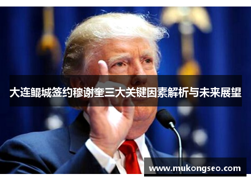 大连鲲城签约穆谢奎三大关键因素解析与未来展望