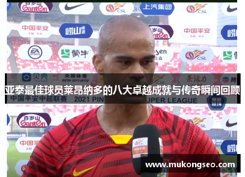 亚泰最佳球员莱昂纳多的八大卓越成就与传奇瞬间回顾