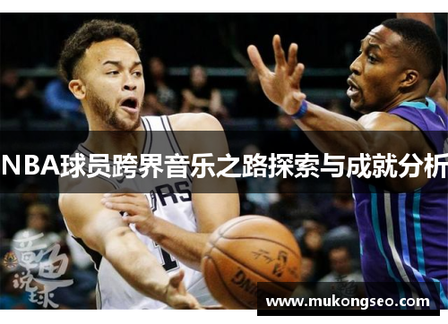 NBA球员跨界音乐之路探索与成就分析