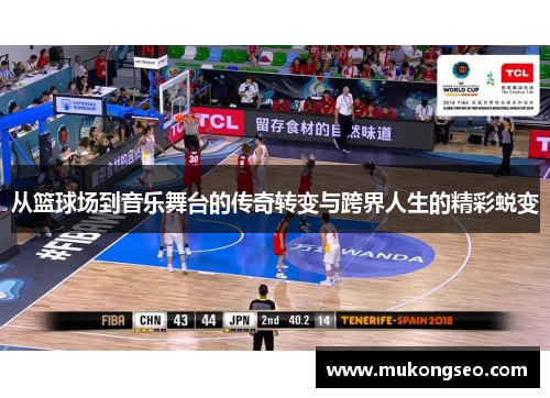 从篮球场到音乐舞台的传奇转变与跨界人生的精彩蜕变