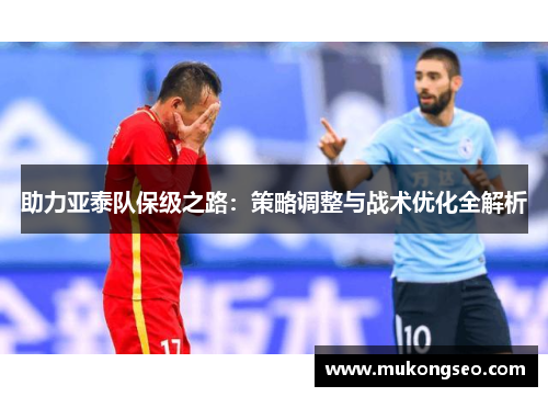 助力亚泰队保级之路：策略调整与战术优化全解析