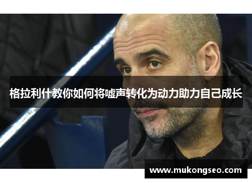 格拉利什教你如何将嘘声转化为动力助力自己成长