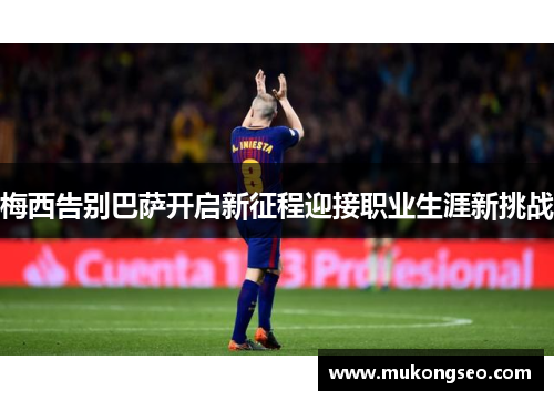 梅西告别巴萨开启新征程迎接职业生涯新挑战