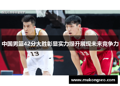 中国男篮42分大胜彰显实力提升展现未来竞争力