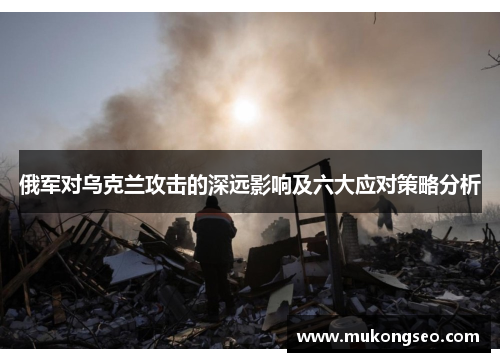 俄军对乌克兰攻击的深远影响及六大应对策略分析