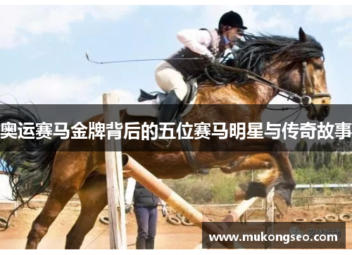 奥运赛马金牌背后的五位赛马明星与传奇故事