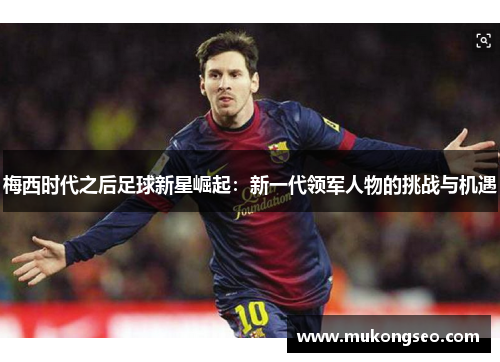 梅西时代之后足球新星崛起：新一代领军人物的挑战与机遇