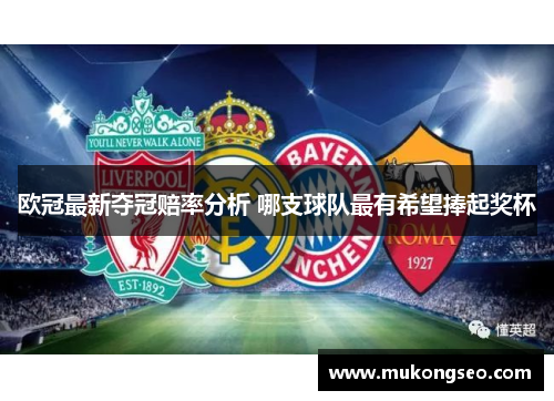 欧冠最新夺冠赔率分析 哪支球队最有希望捧起奖杯