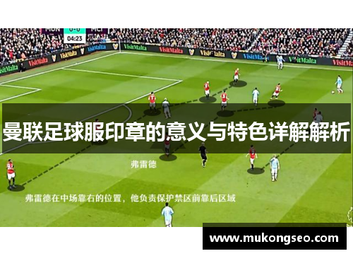 曼联足球服印章的意义与特色详解解析