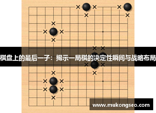 棋盘上的最后一子：揭示一局棋的决定性瞬间与战略布局