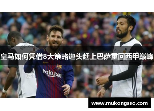 皇马如何凭借8大策略迎头赶上巴萨重回西甲巅峰