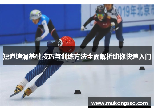 短道速滑基础技巧与训练方法全面解析助你快速入门