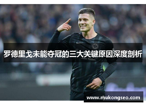 罗德里戈未能夺冠的三大关键原因深度剖析