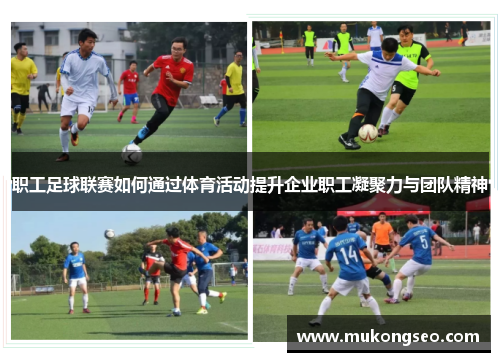 职工足球联赛如何通过体育活动提升企业职工凝聚力与团队精神