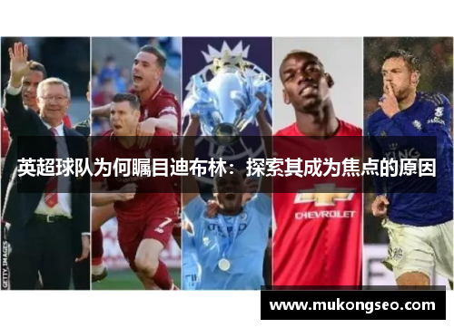 英超球队为何瞩目迪布林：探索其成为焦点的原因
