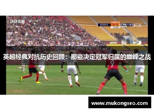 英超经典对抗历史回顾：那些决定冠军归属的巅峰之战