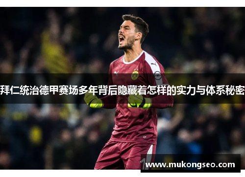 拜仁统治德甲赛场多年背后隐藏着怎样的实力与体系秘密