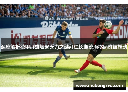 深度解析德甲群雄崛起乏力之谜拜仁长期统治格局难被撼动