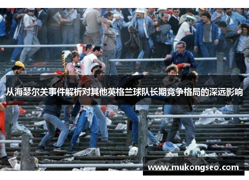 从海瑟尔关事件解析对其他英格兰球队长期竞争格局的深远影响