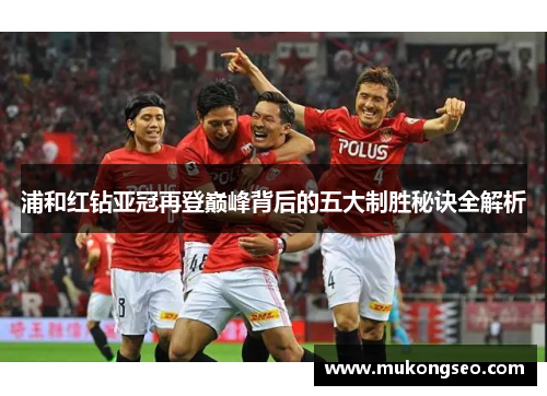 浦和红钻亚冠再登巅峰背后的五大制胜秘诀全解析