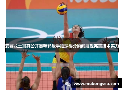 安赛龙土耳其公开赛精彩反手抽球得分瞬间展现完美技术实力