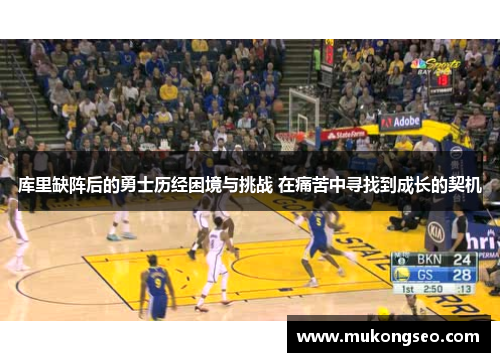 库里缺阵后的勇士历经困境与挑战 在痛苦中寻找到成长的契机