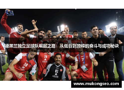 德黑兰独立足球队崛起之路：从低谷到顶峰的奋斗与成功秘诀