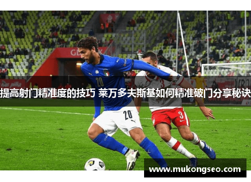 提高射门精准度的技巧 莱万多夫斯基如何精准破门分享秘诀