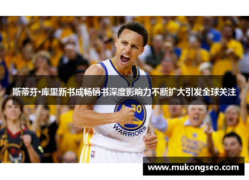 斯蒂芬·库里新书成畅销书深度影响力不断扩大引发全球关注