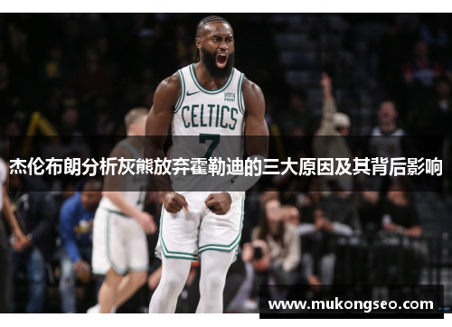 杰伦布朗分析灰熊放弃霍勒迪的三大原因及其背后影响